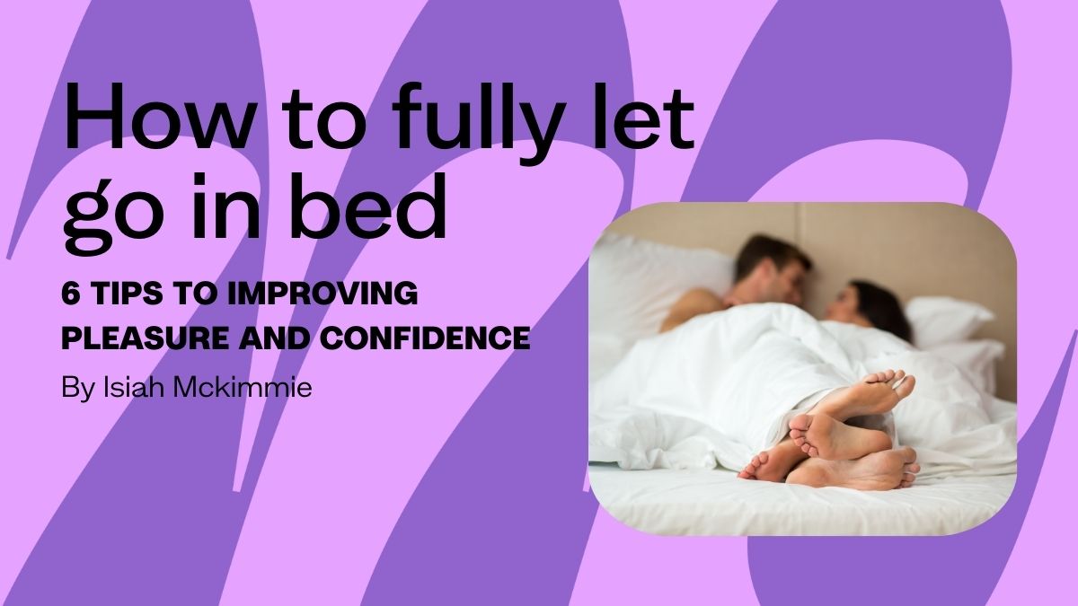 How to fully let go in bed: 6 tips to improving pleasure and confidence by Isiah Mckimmie