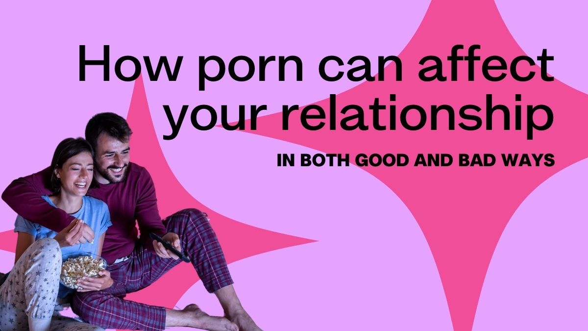 How porn can affect your relationship (in both good and bad ways)