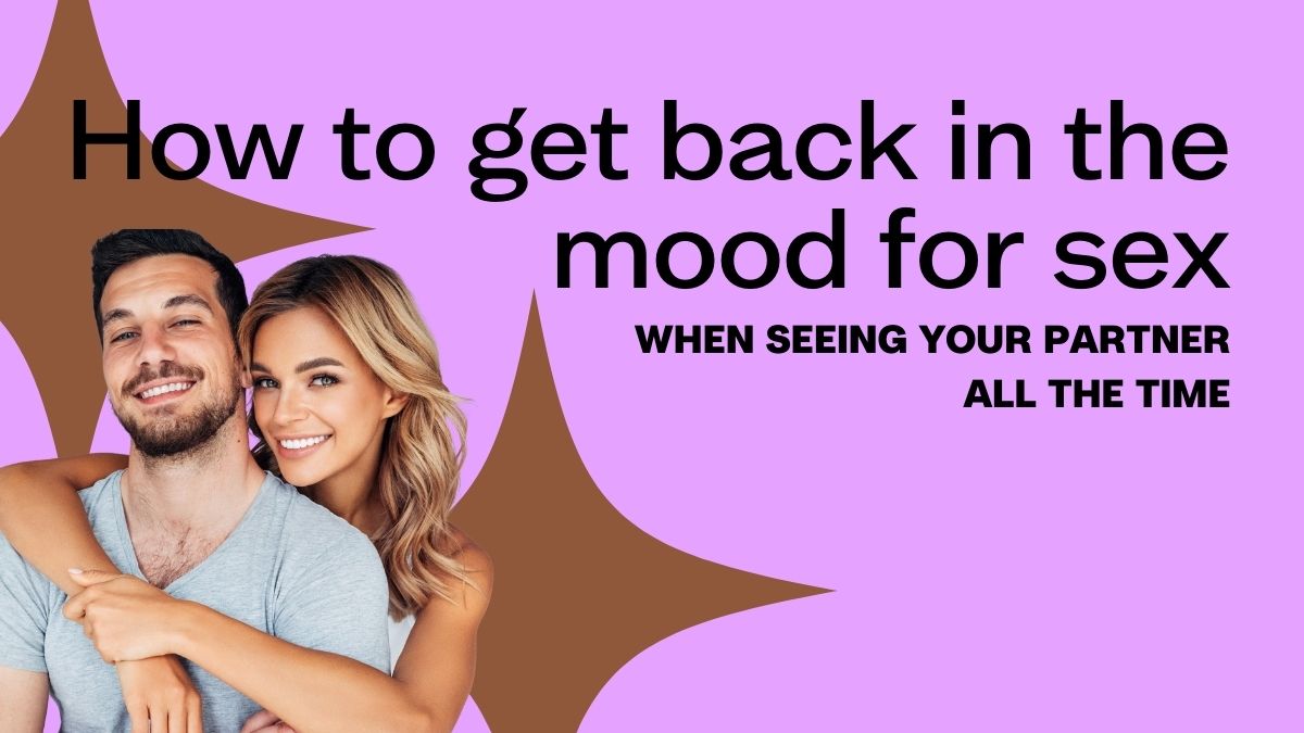 How to get back in the mood for sex when seeing your partner all the time