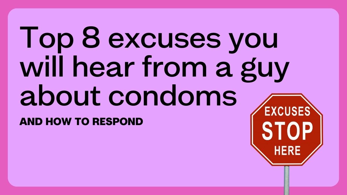 Top 8 excuses you will hear from a guy about condoms – and how to respond
