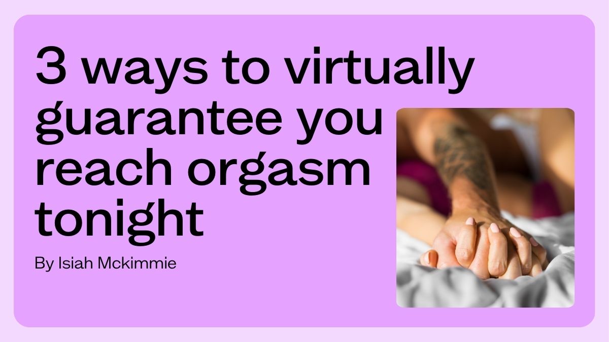 3 ways to virtually guarantee you reach orgasm tonight