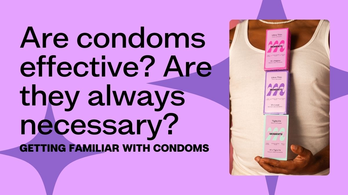 Are condoms effective? Are they always necessary? Getting familiar with condoms