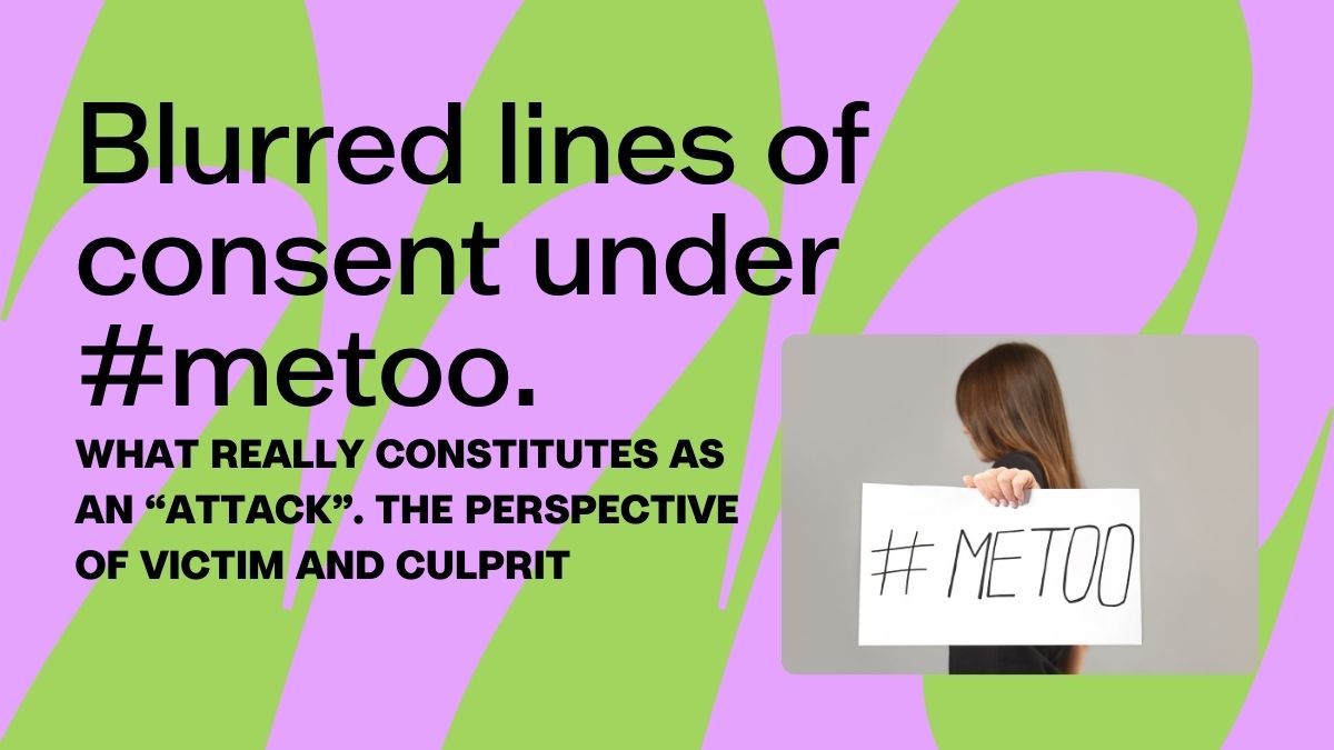 Blurred lines of consent under #metoo. What really constitutes as an “attack”. The perspective of victim and culprit